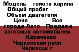  › Модель ­ тойота карина › Общий пробег ­ 316 000 › Объем двигателя ­ 2 › Цена ­ 85 000 - Все города Авто » Продажа легковых автомобилей   . Карачаево-Черкесская респ.,Черкесск г.